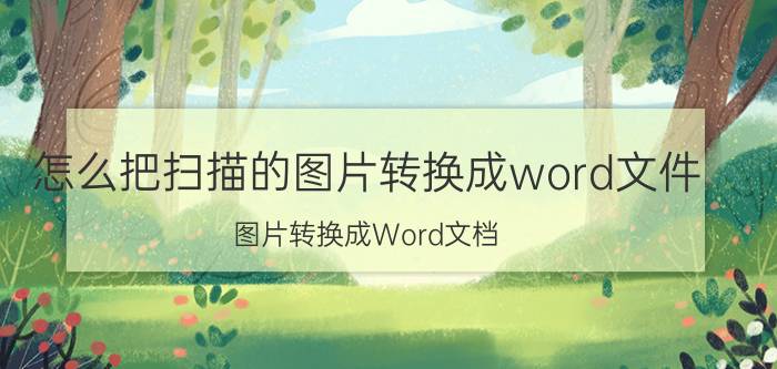 怎么把扫描的图片转换成word文件 图片转换成Word文档